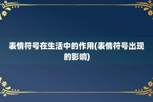 表情符号在生活中的作用(表情符号出现的影响)