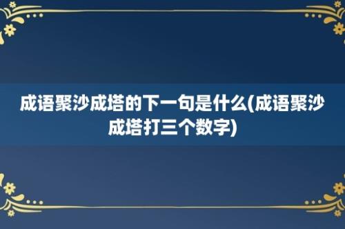 成语聚沙成塔的下一句是什么(成语聚沙成塔打三个数字)