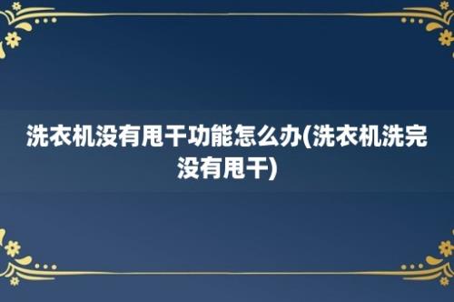 洗衣机没有甩干功能怎么办(洗衣机洗完没有甩干)