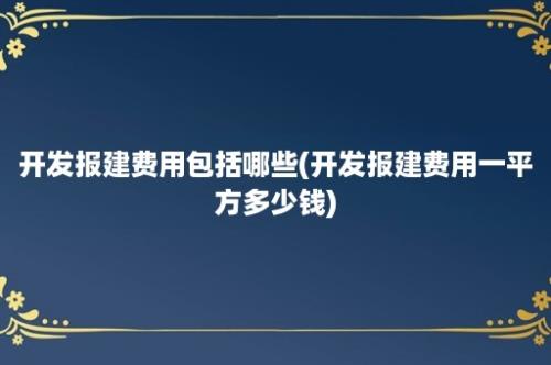 开发报建费用包括哪些(开发报建费用一平方多少钱)