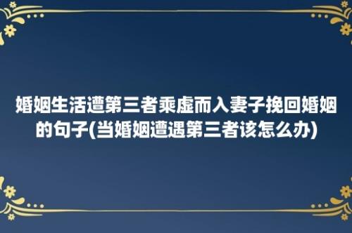 婚姻生活遭第三者乘虚而入妻子挽回婚姻的句子(当婚姻遭遇第三者该怎么办)