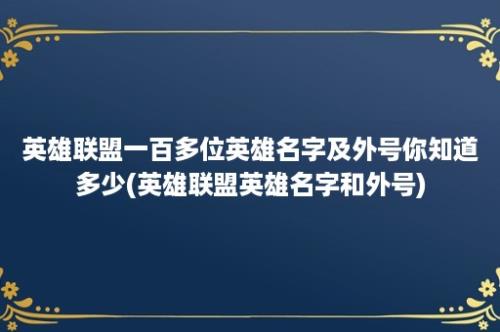 英雄联盟一百多位英雄名字及外号你知道多少(英雄联盟英雄名字和外号)