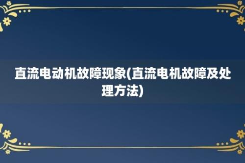 直流电动机故障现象(直流电机故障及处理方法)