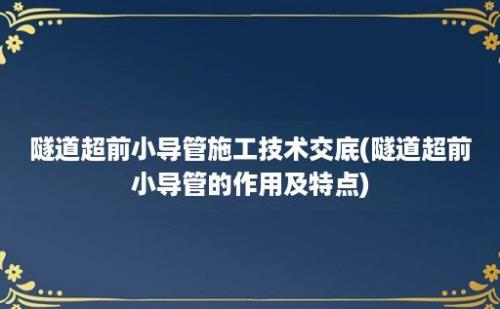 隧道超前小导管施工技术交底(隧道超前小导管的作用及特点)