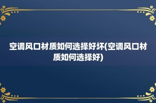 空调风口材质如何选择好坏(空调风口材质如何选择好)