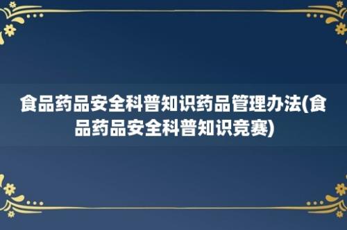 食品药品安全科普知识药品管理办法(食品药品安全科普知识竞赛)