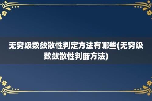 无穷级数敛散性判定方法有哪些(无穷级数敛散性判断方法)