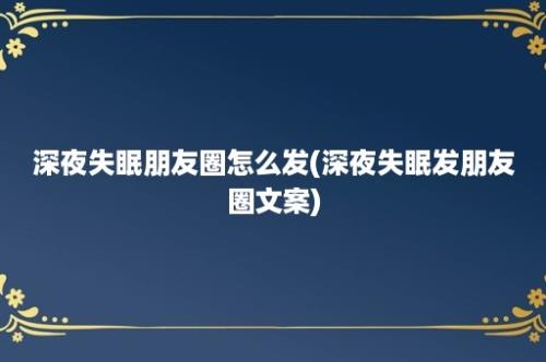 深夜失眠朋友圈怎么发(深夜失眠发朋友圈文案)