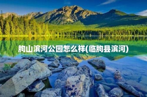 朐山滨河公园怎么样(临朐县滨河)