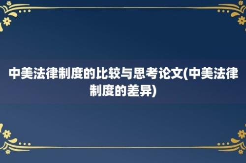 中美法律制度的比较与思考论文(中美法律制度的差异)