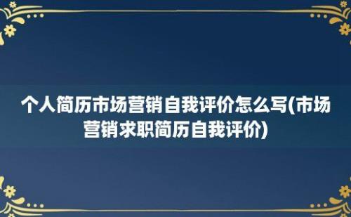 个人简历市场营销自我评价怎么写(市场营销求职简历自我评价)