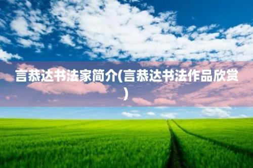 言恭达书法家简介(言恭达书法作品欣赏)