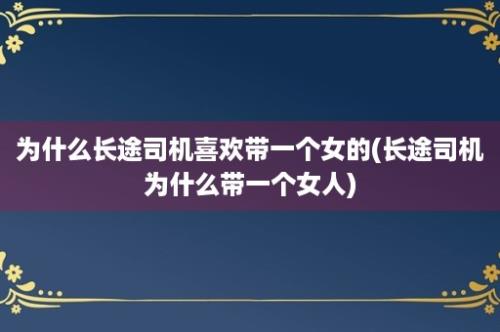 为什么长途司机喜欢带一个女的(长途司机为什么带一个女人)