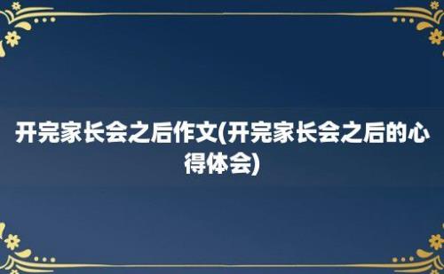 开完家长会之后作文(开完家长会之后的心得体会)