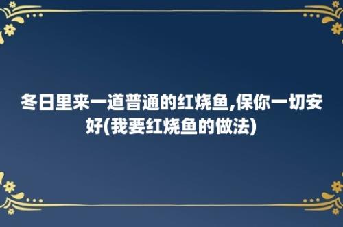 冬日里来一道普通的红烧鱼,保你一切安好(我要红烧鱼的做法)