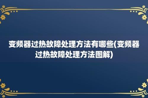 变频器过热故障处理方法有哪些(变频器过热故障处理方法图解)