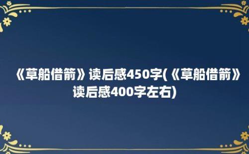 《草船借箭》读后感450字(《草船借箭》读后感400字左右)