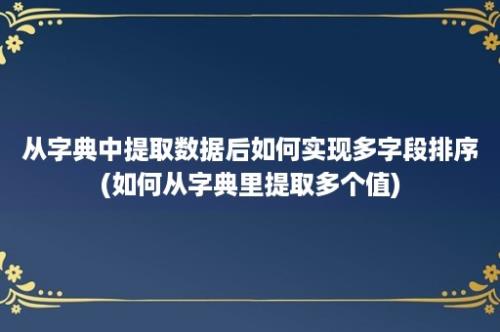 从字典中提取数据后如何实现多字段排序(如何从字典里提取多个值)