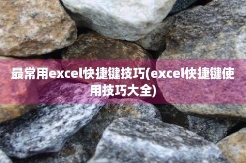 最常用excel快捷键技巧(excel快捷键使用技巧大全)