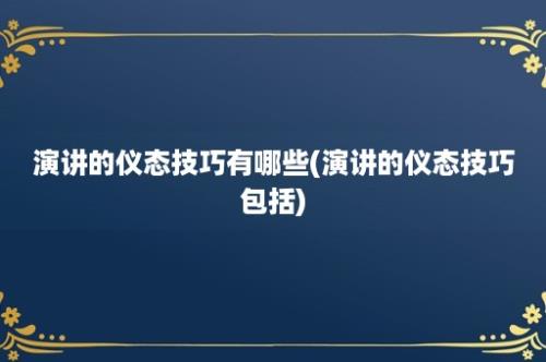 演讲的仪态技巧有哪些(演讲的仪态技巧包括)