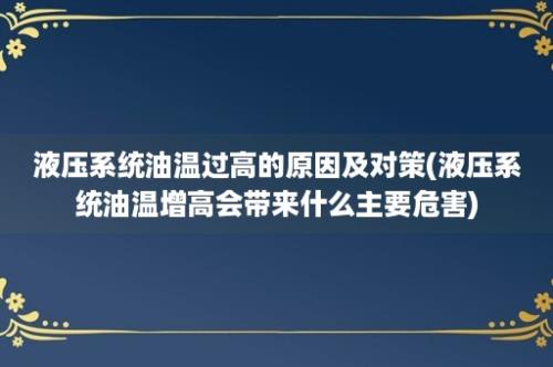 液压系统油温过高的原因及对策(液压系统油温增高会带来什么主要危害)