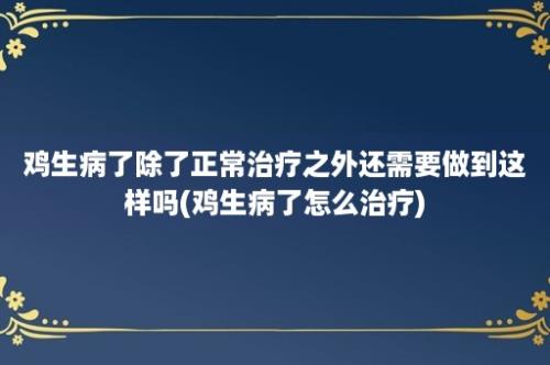 鸡生病了除了正常治疗之外还需要做到这样吗(鸡生病了怎么治疗)