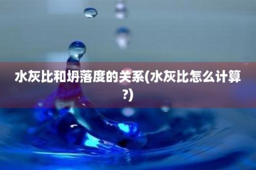 水灰比和坍落度的关系(水灰比怎么计算?)