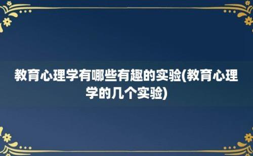 教育心理学有哪些有趣的实验(教育心理学的几个实验)