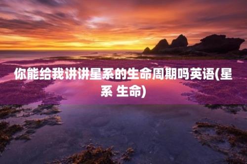 你能给我讲讲星系的生命周期吗英语(星系 生命)