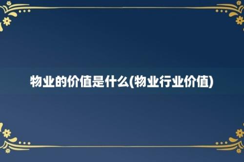 物业的价值是什么(物业行业价值)