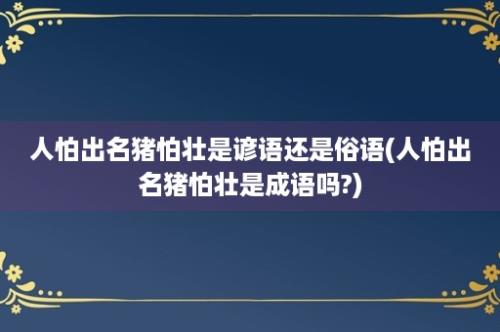 人怕出名猪怕壮是谚语还是俗语(人怕出名猪怕壮是成语吗?)