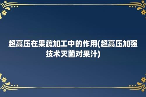 超高压在果蔬加工中的作用(超高压加强技术灭菌对果汁)