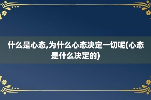 什么是心态,为什么心态决定一切呢(心态是什么决定的)