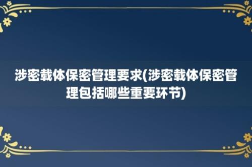 涉密载体保密管理要求(涉密载体保密管理包括哪些重要环节)