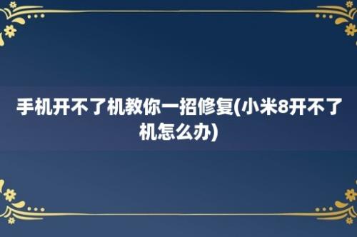 手机开不了机教你一招修复(小米8开不了机怎么办)