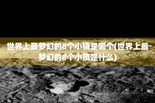 世界上最梦幻的8个小镇是哪个(世界上最梦幻的8个小镇是什么)