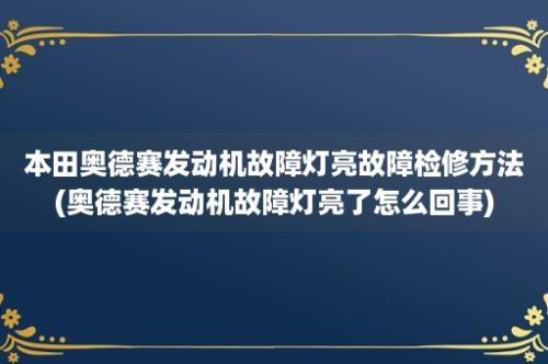 本田奥德赛发动机故障灯亮故障检修方法(奥德赛发动机故障灯亮了怎么回事)