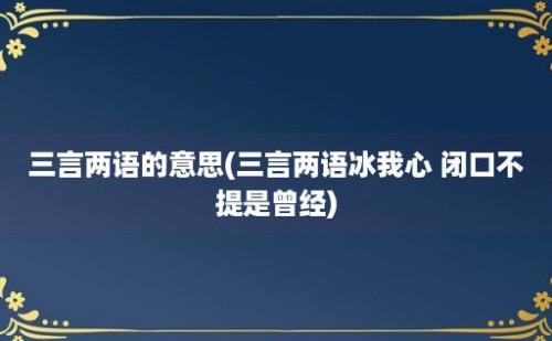 三言两语的意思(三言两语冰我心 闭口不提是曾经)