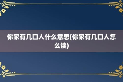 你家有几口人什么意思(你家有几口人怎么读)