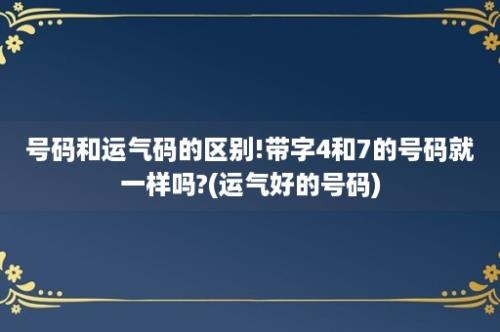 号码和运气码的区别!带字4和7的号码就一样吗?(运气好的号码)