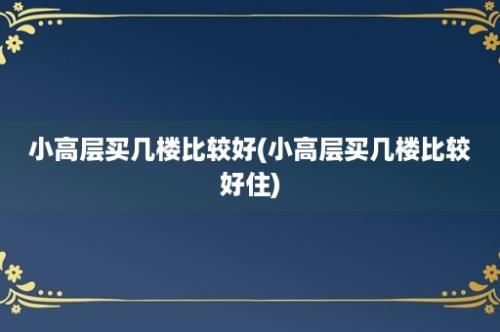 小高层买几楼比较好(小高层买几楼比较好住)