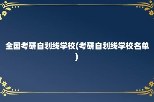 全国考研自划线学校(考研自划线学校名单)