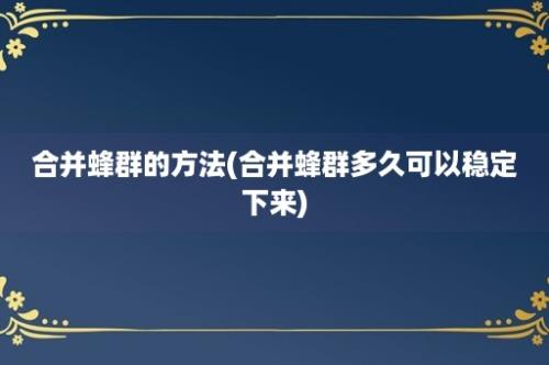 合并蜂群的方法(合并蜂群多久可以稳定下来)