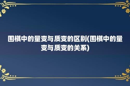 围棋中的量变与质变的区别(围棋中的量变与质变的关系)