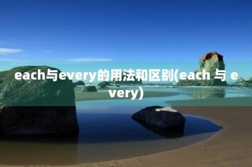 each与every的用法和区别(each 与 every)