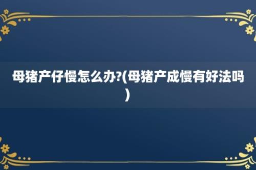 母猪产仔慢怎么办?(母猪产成慢有好法吗)