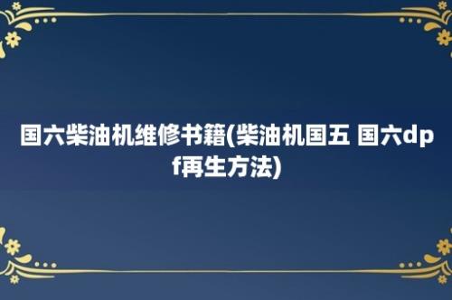 国六柴油机维修书籍(柴油机国五 国六dpf再生方法)