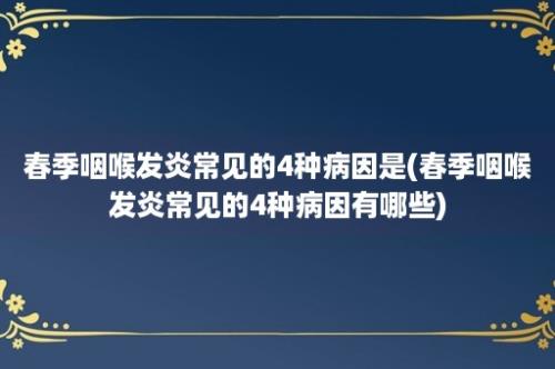 春季咽喉发炎常见的4种病因是(春季咽喉发炎常见的4种病因有哪些)