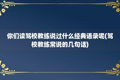 你们读驾校教练说过什么经典语录呢(驾校教练常说的几句话)