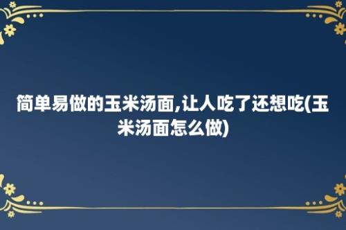 简单易做的玉米汤面,让人吃了还想吃(玉米汤面怎么做)